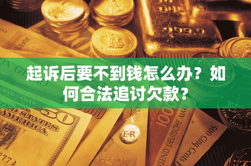 武汉起诉后要不到钱怎么办？如何合法追讨欠款？