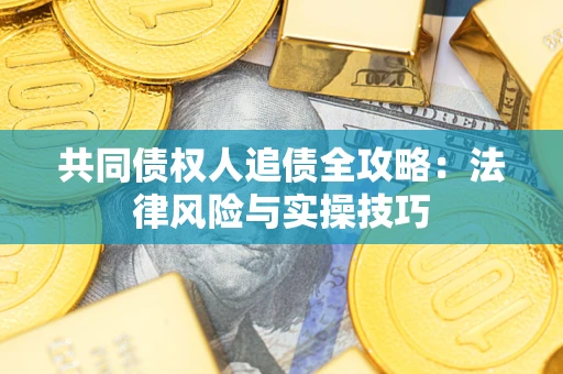武汉共同债权人追债全攻略：法律风险与实操技巧