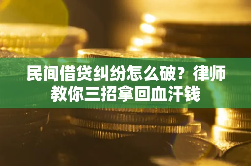 武汉民间借贷纠纷怎么破？律师教你三招拿回血汗钱