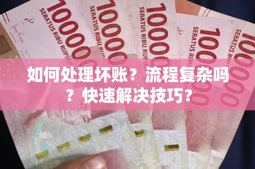 武汉如何处理坏账？流程复杂吗？快速解决技巧？