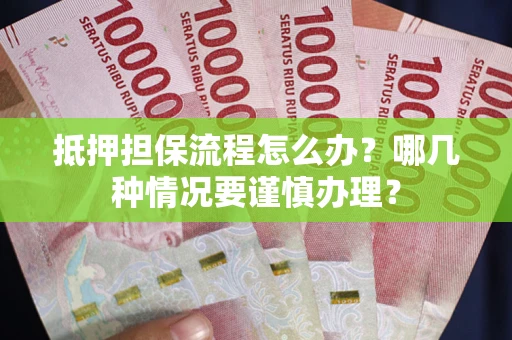 武汉抵押担保流程怎么办？哪几种情况要谨慎办理？