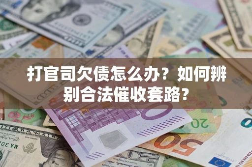 武汉打官司欠债怎么办？如何辨别合法催收套路？