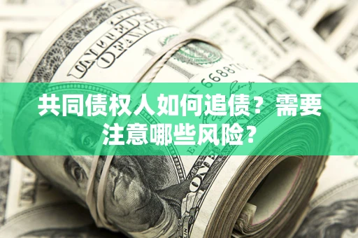 武汉共同债权人如何追债？需要注意哪些风险？