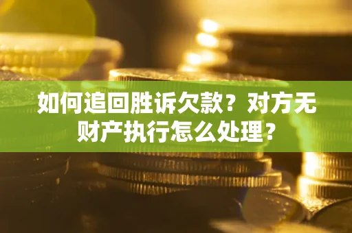 武汉如何追回胜诉欠款？对方无财产执行怎么处理？
