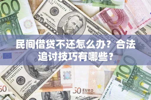 武汉民间借贷不还怎么办？合法追讨技巧有哪些？