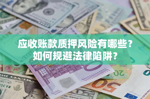 武汉应收账款质押风险有哪些？如何规避法律陷阱？