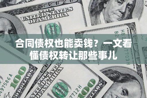 武汉合同债权也能卖钱？一文看懂债权转让那些事儿