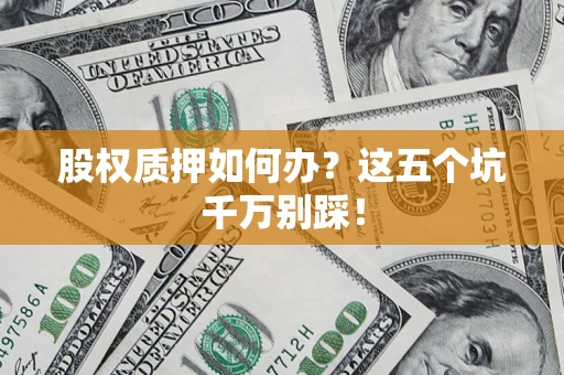 武汉股权质押如何办？这五个坑千万别踩！