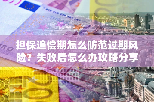 武汉担保追偿期怎么防范过期风险？失败后怎么办攻略分享
