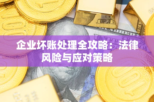 武汉企业坏账处理全攻略：法律风险与应对策略