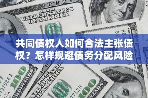 武汉共同债权人如何合法主张债权？怎样规避债务分配风险？