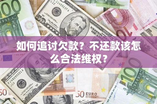 武汉如何追讨欠款？不还款该怎么合法维权？