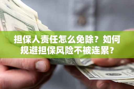 武汉担保人责任怎么免除？如何规避担保风险不被连累？