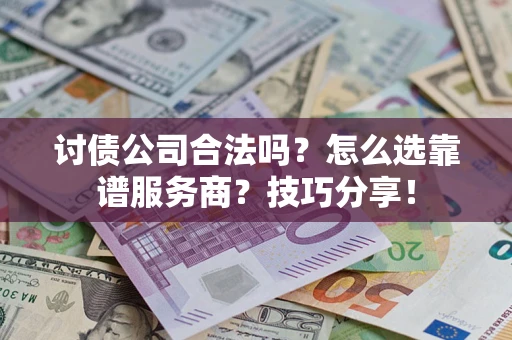 武汉讨债公司合法吗？怎么选靠谱服务商？技巧分享！