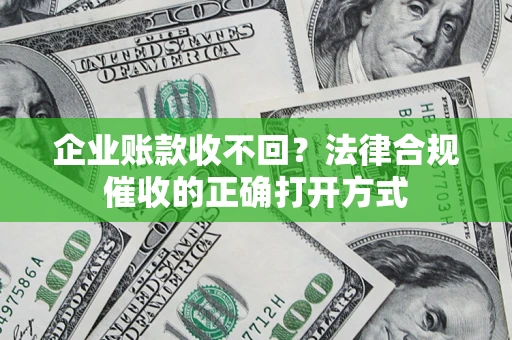 武汉企业账款收不回？法律合规催收的正确打开方式