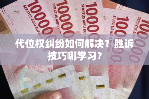 武汉代位权纠纷如何解决？胜诉技巧哪学习？