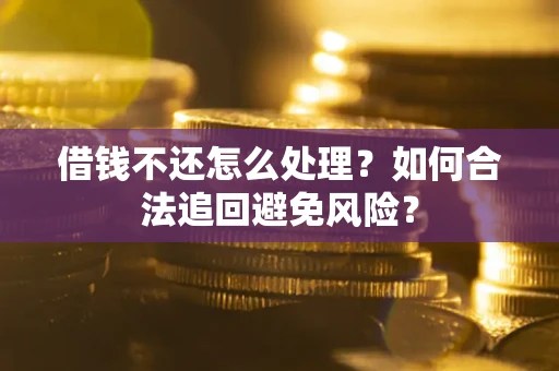 武汉借钱不还怎么处理？如何合法追回避免风险？