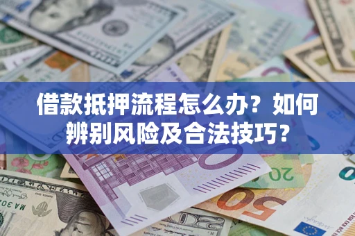 武汉借款抵押流程怎么办？如何辨别风险及合法技巧？