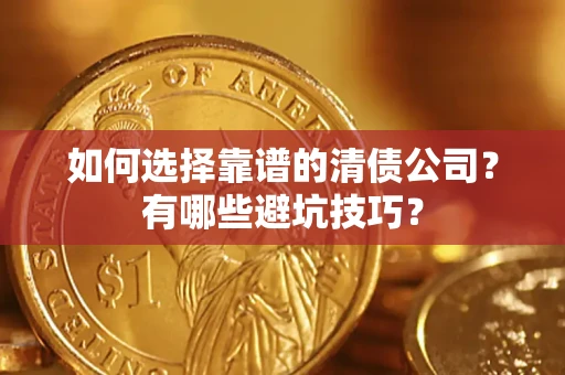 武汉如何选择靠谱的清债公司？有哪些避坑技巧？