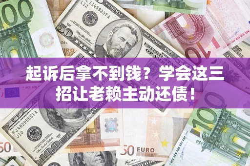 武汉起诉后拿不到钱？学会这三招让老赖主动还债！