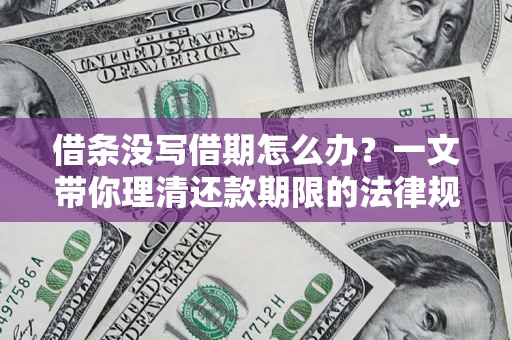 武汉借条没写借期怎么办？一文带你理清还款期限的法律规则