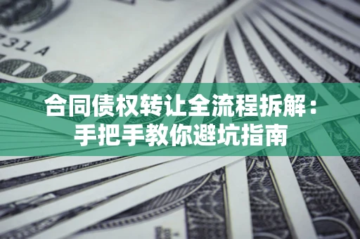 武汉合同债权转让全流程拆解：手把手教你避坑指南