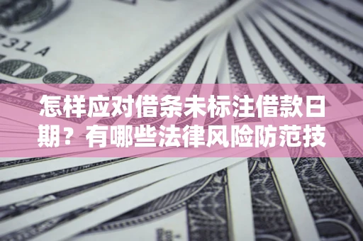 武汉怎样应对借条未标注借款日期？有哪些法律风险防范技巧？