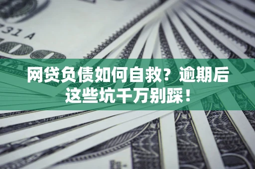 武汉网贷负债如何自救？逾期后这些坑千万别踩！