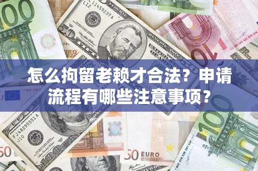 武汉怎么拘留老赖才合法？申请流程有哪些注意事项？