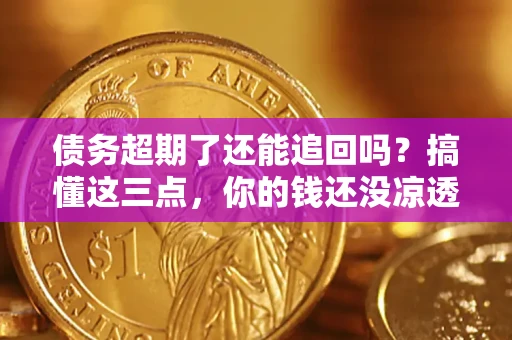 武汉债务超期了还能追回吗？搞懂这三点，你的钱还没凉透