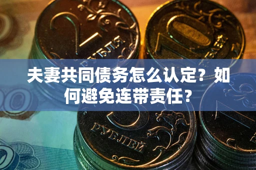 武汉夫妻共同债务怎么认定？如何避免连带责任？