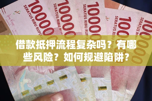 武汉借款抵押流程复杂吗？有哪些风险？如何规避陷阱？