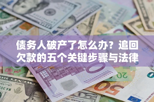 武汉债务人破产了怎么办？追回欠款的五个关键步骤与法律策略