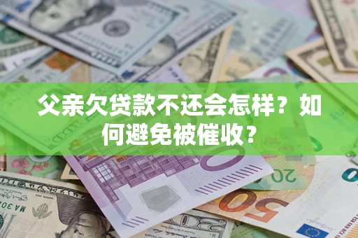武汉父亲欠贷款不还会怎样？如何避免被催收？