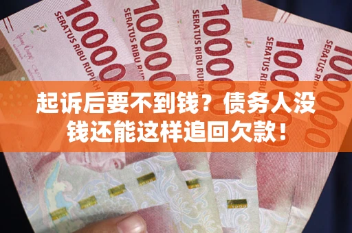 武汉起诉后要不到钱？债务人没钱还能这样追回欠款！