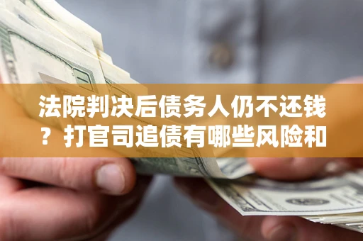 武汉法院判决后债务人仍不还钱？打官司追债有哪些风险和技巧？