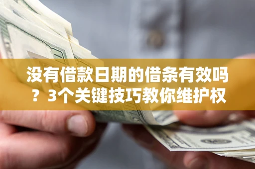 武汉没有借款日期的借条有效吗？3个关键技巧教你维护权益