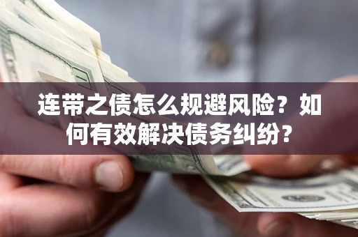 武汉连带之债怎么规避风险？如何有效解决债务纠纷？