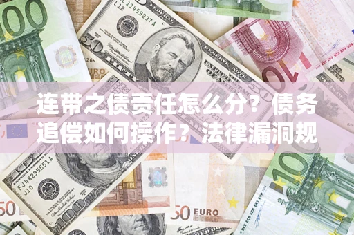 武汉连带之债责任怎么分？债务追偿如何操作？法律漏洞规避指南