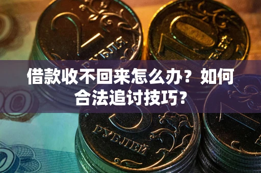 武汉借款收不回来怎么办？如何合法追讨技巧？