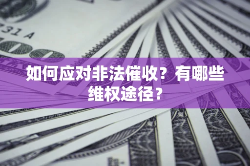 武汉如何应对非法催收？有哪些维权途径？