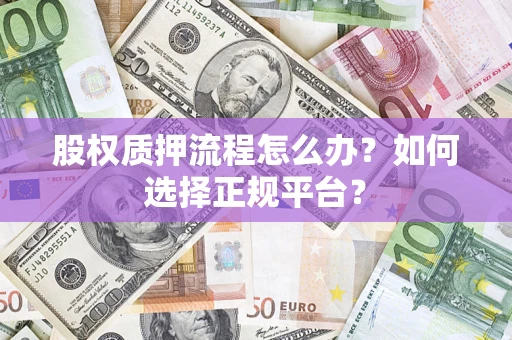 武汉股权质押流程怎么办？如何选择正规平台？