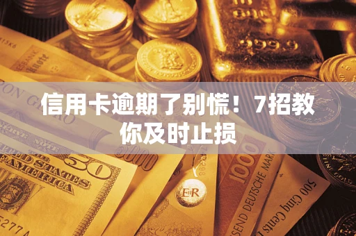 武汉信用卡逾期了别慌！7招教你及时止损