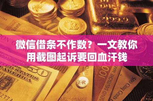 武汉微信借条不作数？一文教你用截图起诉要回血汗钱