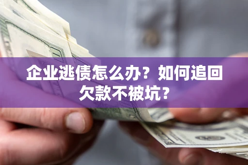 武汉企业逃债怎么办？如何追回欠款不被坑？