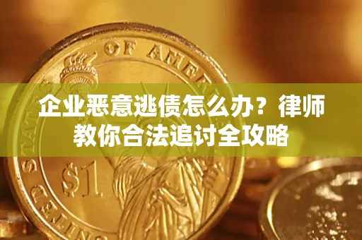 武汉企业恶意逃债怎么办？律师教你合法追讨全攻略