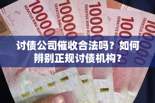 武汉讨债公司催收合法吗？如何辨别正规讨债机构？