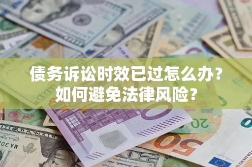武汉债务诉讼时效已过怎么办？如何避免法律风险？