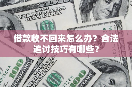 武汉借款收不回来怎么办？合法追讨技巧有哪些？