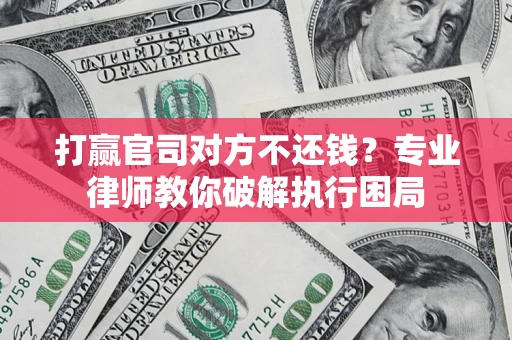 武汉打赢官司对方不还钱？专业律师教你破解执行困局
